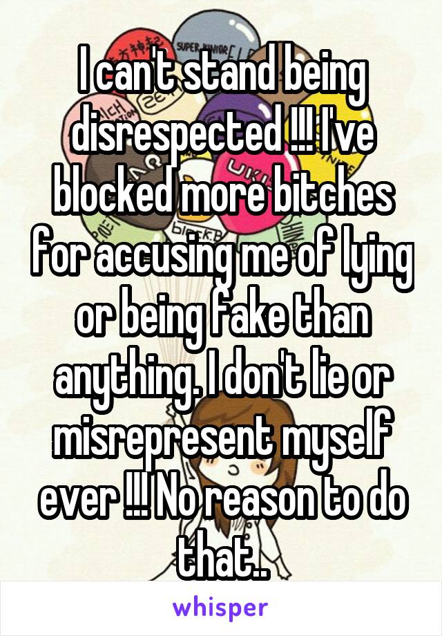 I can't stand being disrespected !!! I've blocked more bitches for accusing me of lying or being fake than anything. I don't lie or misrepresent myself ever !!! No reason to do that..