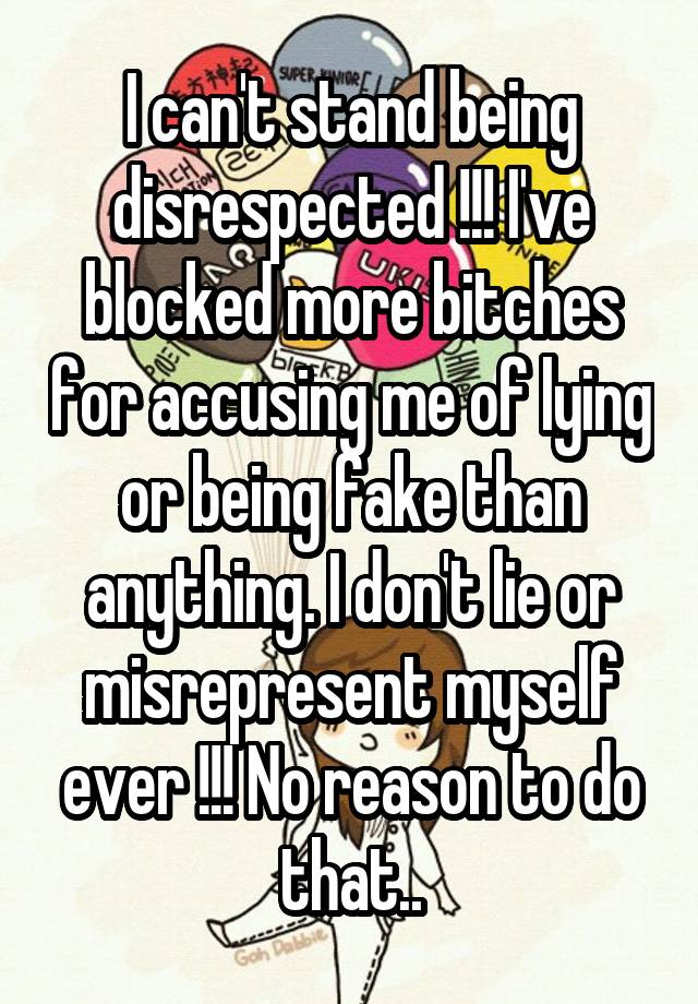 I can't stand being disrespected !!! I've blocked more bitches for accusing me of lying or being fake than anything. I don't lie or misrepresent myself ever !!! No reason to do that..