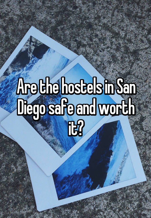 Are the hostels in San Diego safe and worth it?