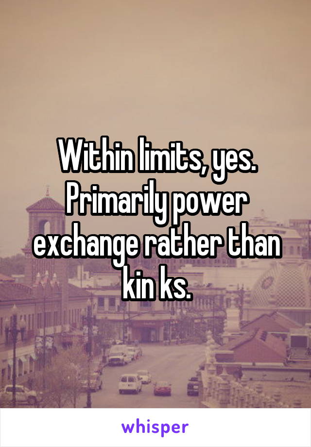 Within limits, yes.
Primarily power exchange rather than kin ks.