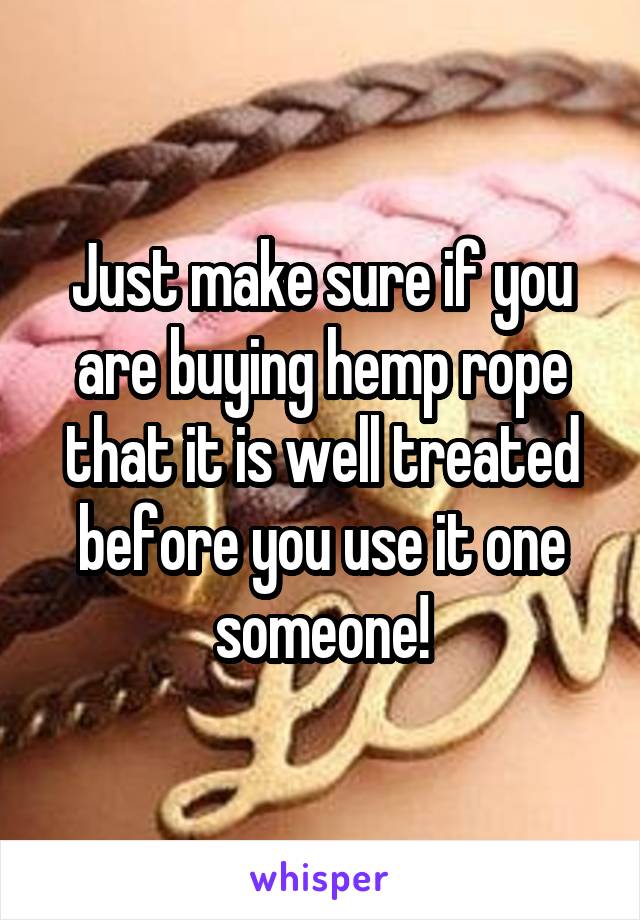 Just make sure if you are buying hemp rope that it is well treated before you use it one someone!