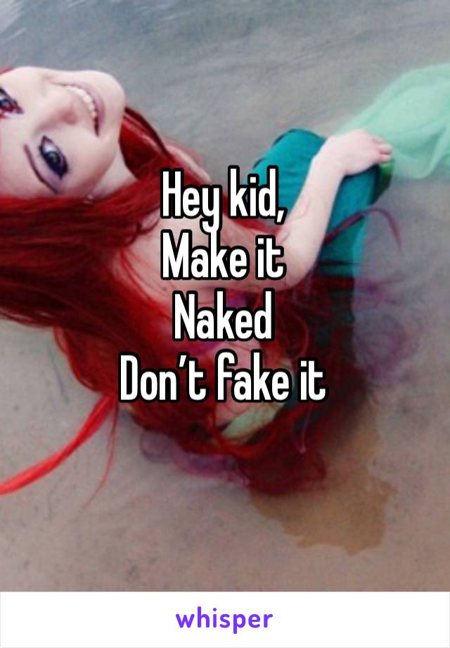 Hey kid,
Make it 
Naked
Don’t fake it
