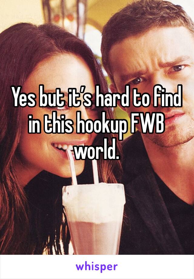 Yes but it’s hard to find in this hookup FWB world. 