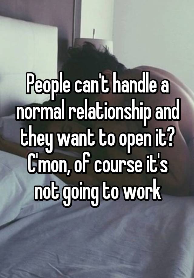 People can't handle a normal relationship and they want to open it?
C'mon, of course it's not going to work