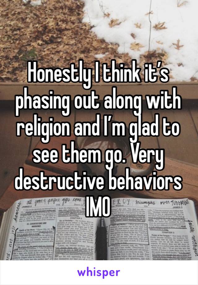 Honestly I think it’s phasing out along with religion and I’m glad to see them go. Very destructive behaviors IMO 