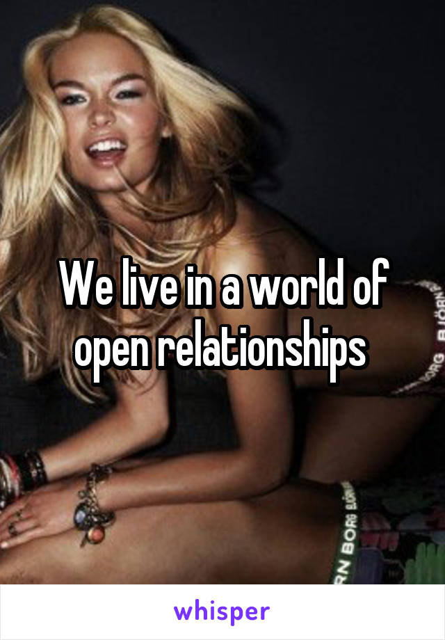 We live in a world of open relationships 