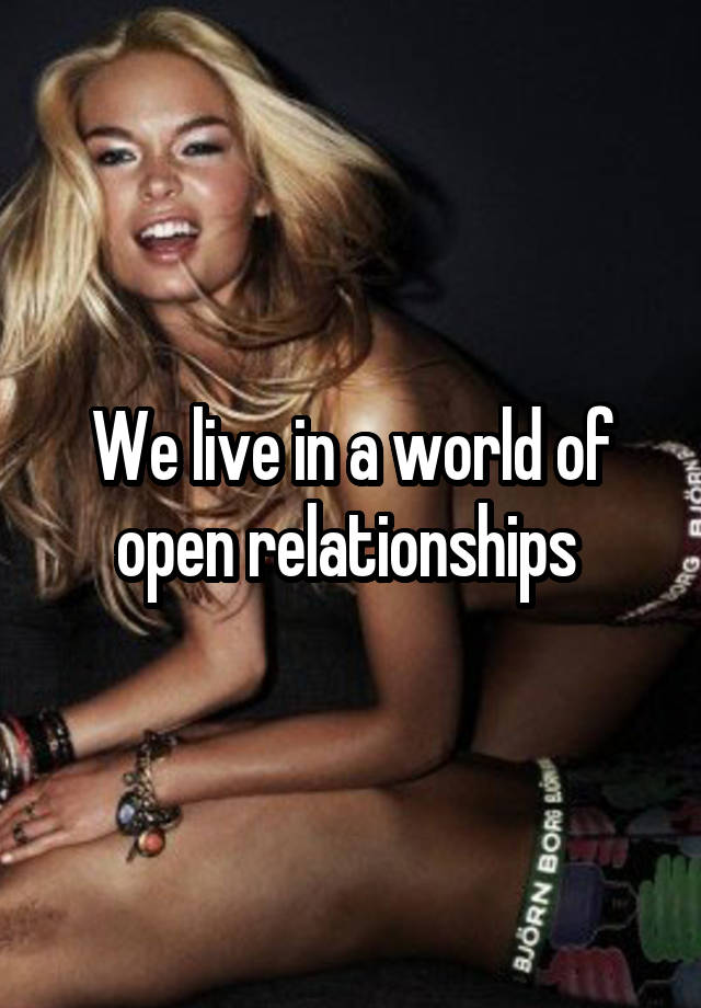 We live in a world of open relationships 