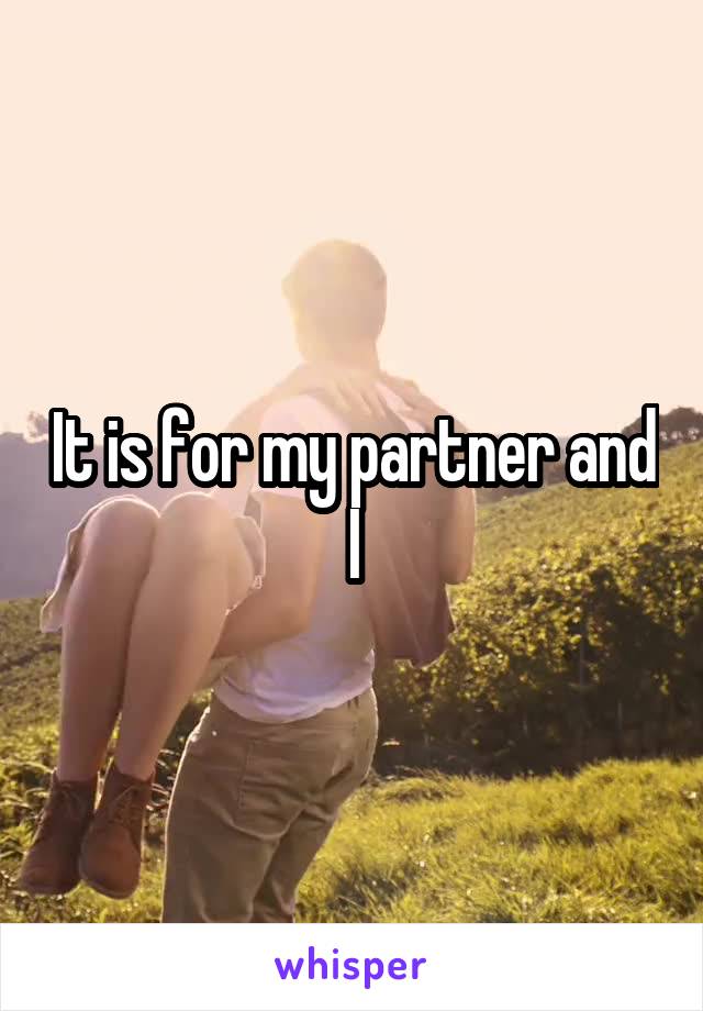 It is for my partner and I