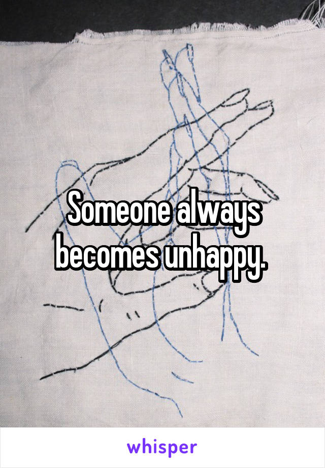 Someone always becomes unhappy. 