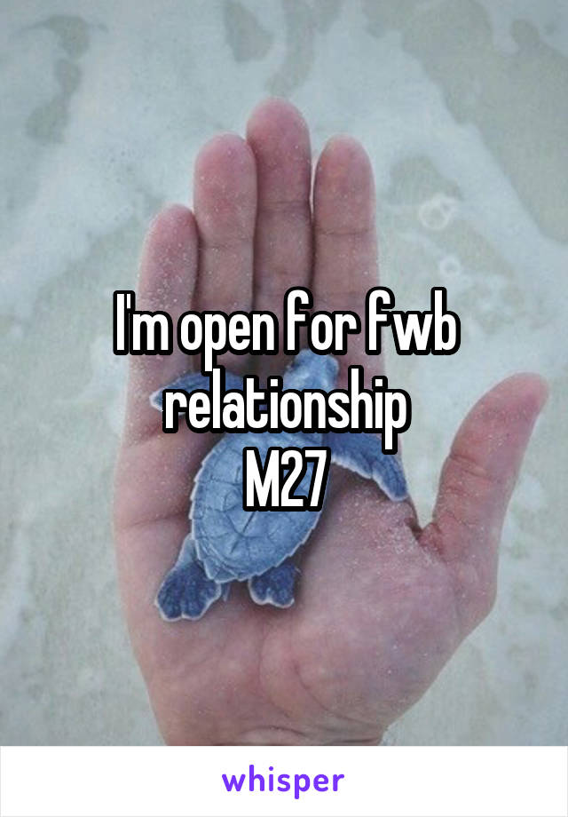 I'm open for fwb relationship
M27