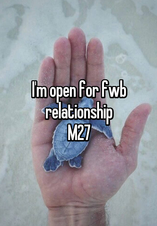 I'm open for fwb relationship
M27