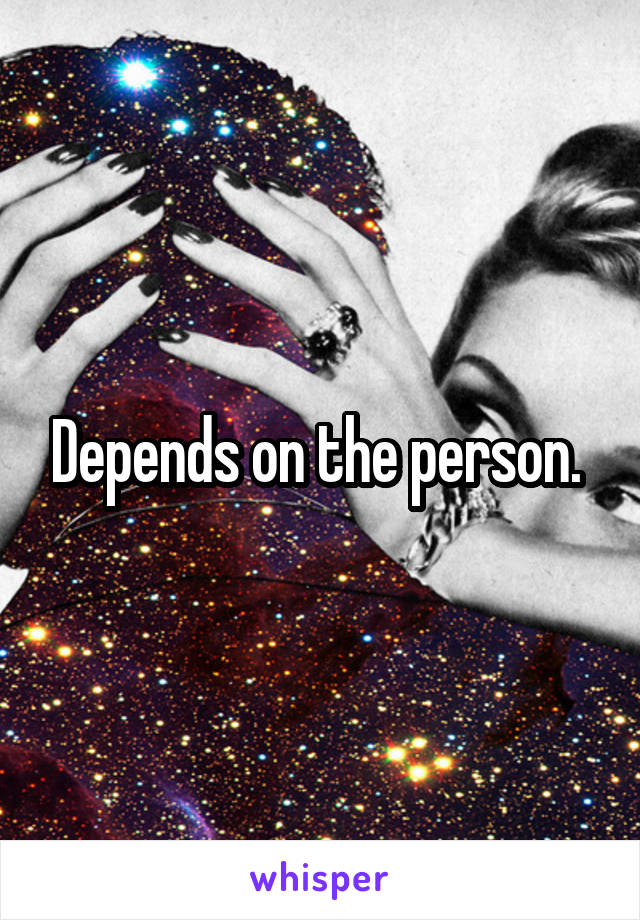 Depends on the person. 