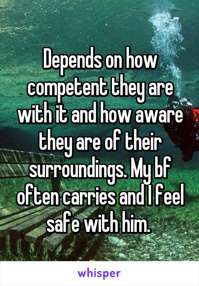 Depends on how competent they are with it and how aware they are of their surroundings. My bf often carries and I feel safe with him. 