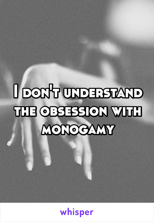 I don't understand the obsession with monogamy