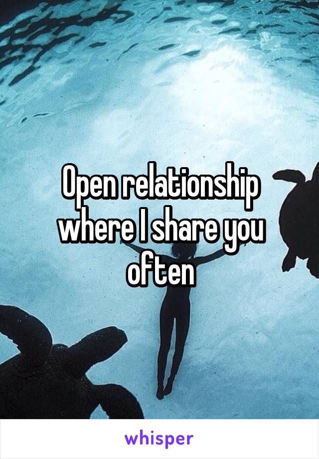 Open relationship where I share you often