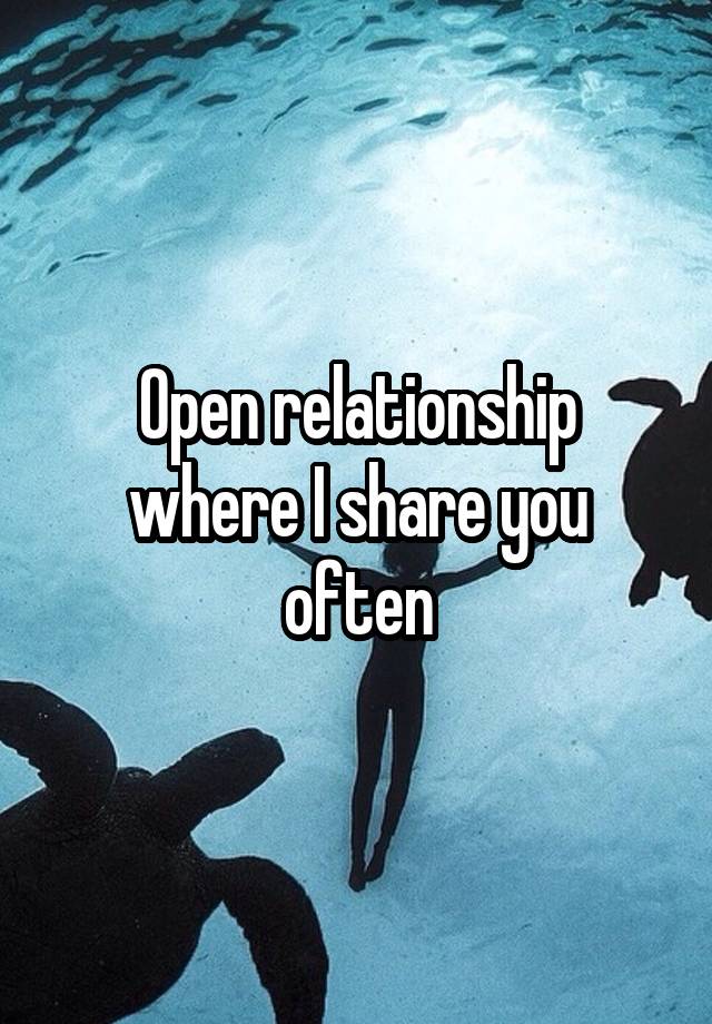 Open relationship where I share you often