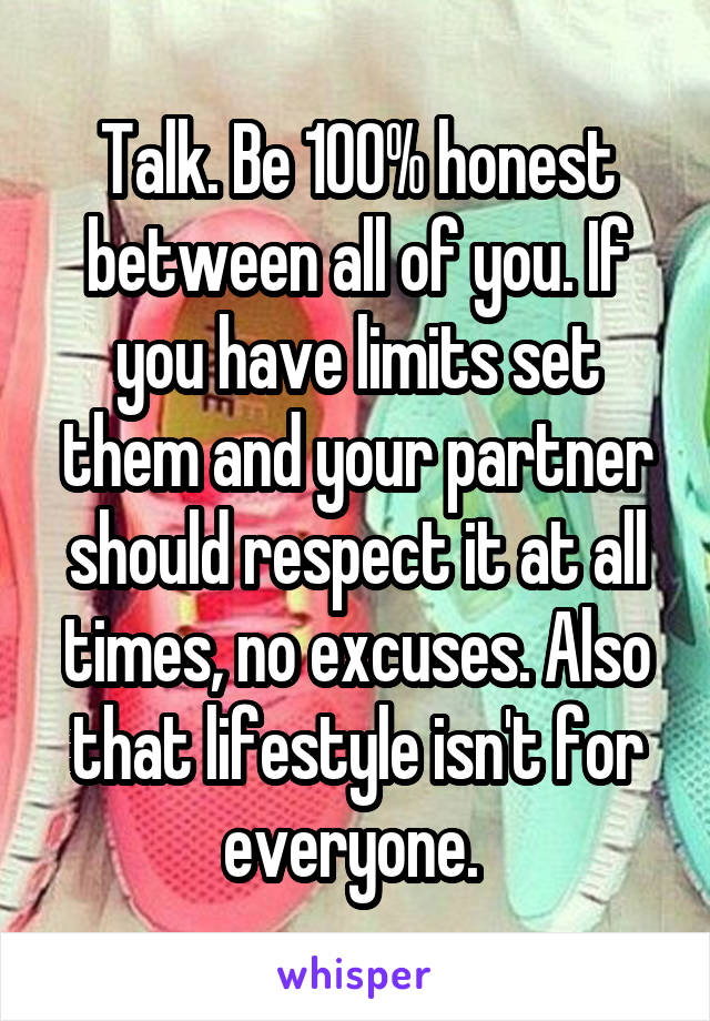 Talk. Be 100% honest between all of you. If you have limits set them and your partner should respect it at all times, no excuses. Also that lifestyle isn't for everyone. 