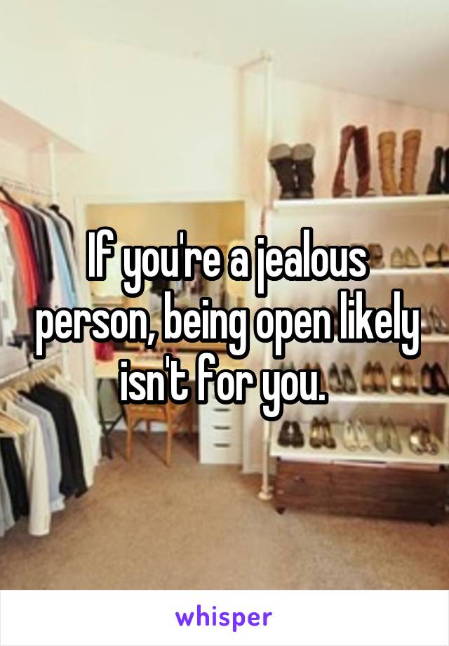 If you're a jealous person, being open likely isn't for you. 