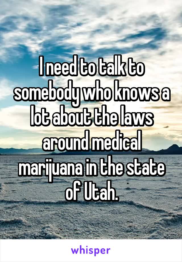 I need to talk to somebody who knows a lot about the laws around medical marijuana in the state of Utah.