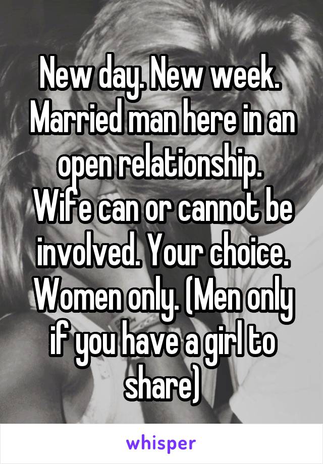 New day. New week. 
Married man here in an open relationship. 
Wife can or cannot be involved. Your choice. Women only. (Men only if you have a girl to share)