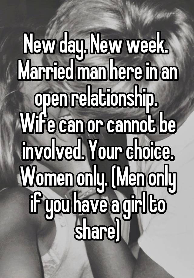 New day. New week. 
Married man here in an open relationship. 
Wife can or cannot be involved. Your choice. Women only. (Men only if you have a girl to share)