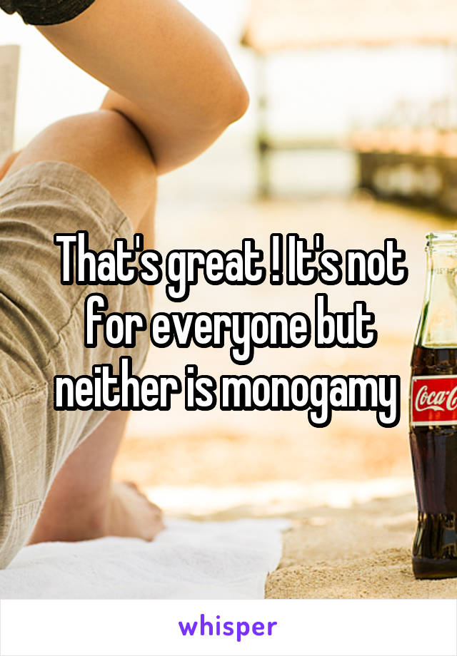 That's great ! It's not for everyone but neither is monogamy 