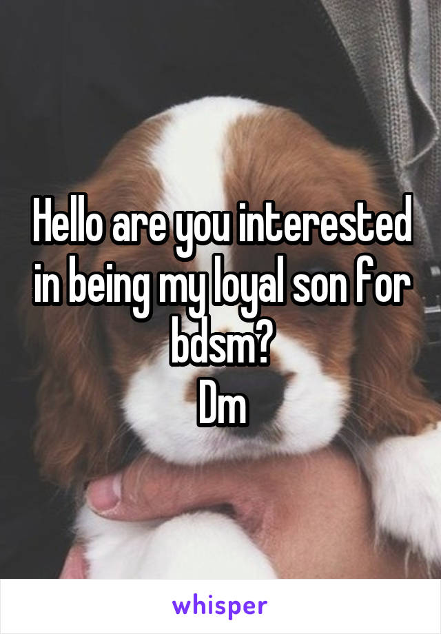 Hello are you interested in being my loyal son for bdsm?
Dm