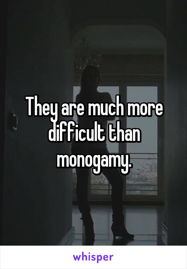 They are much more difficult than monogamy.