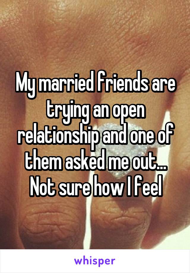 My married friends are trying an open relationship and one of them asked me out... Not sure how I feel