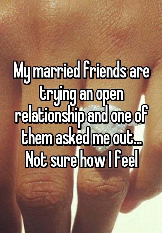 My married friends are trying an open relationship and one of them asked me out... Not sure how I feel