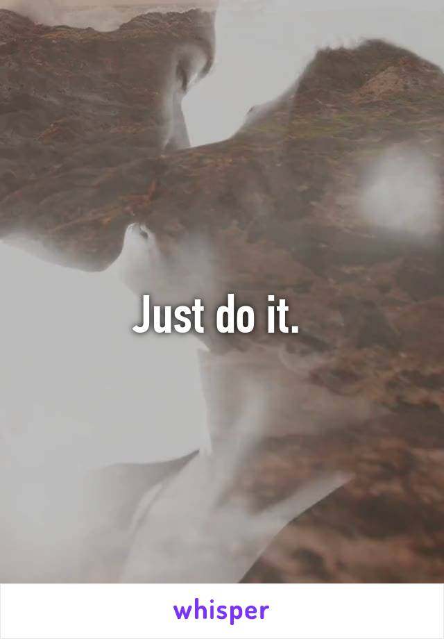 Just do it. 