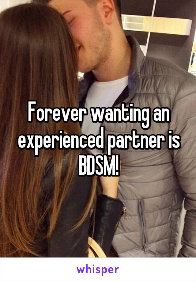 Forever wanting an experienced partner is BDSM!