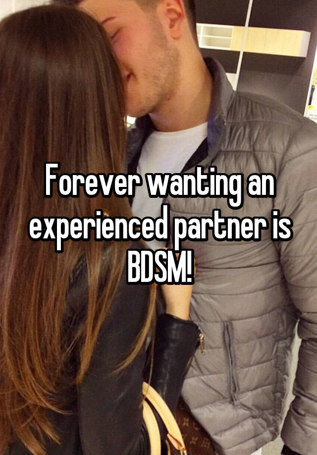 Forever wanting an experienced partner is BDSM!