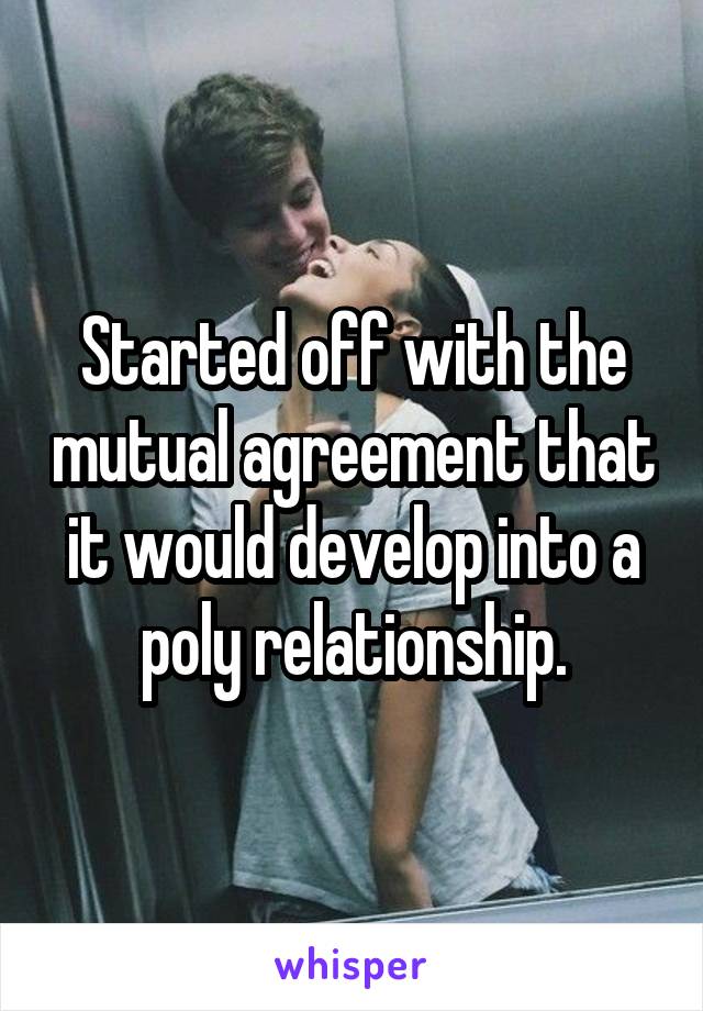 Started off with the mutual agreement that it would develop into a poly relationship.