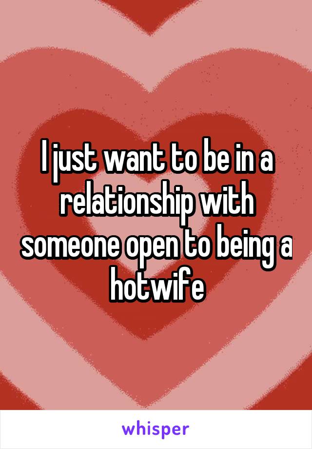 I just want to be in a relationship with someone open to being a hotwife