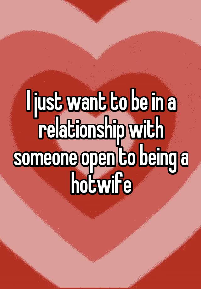 I just want to be in a relationship with someone open to being a hotwife