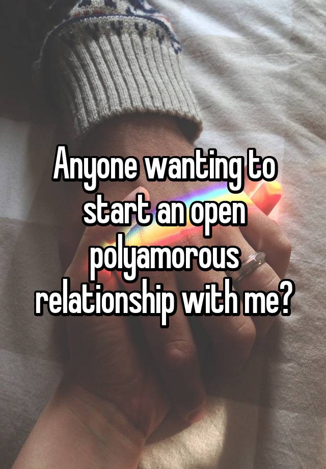 Anyone wanting to start an open polyamorous relationship with me?