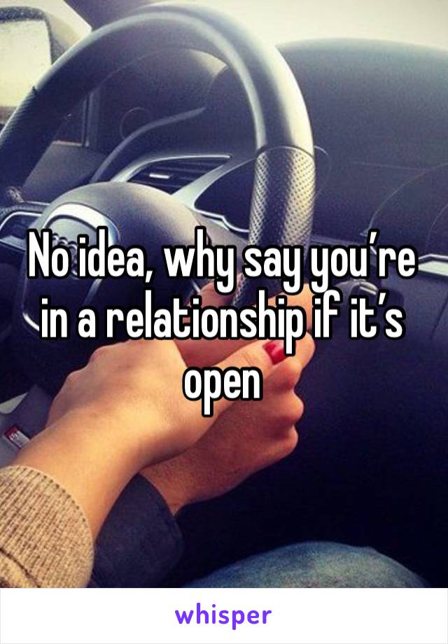 No idea, why say you’re in a relationship if it’s open