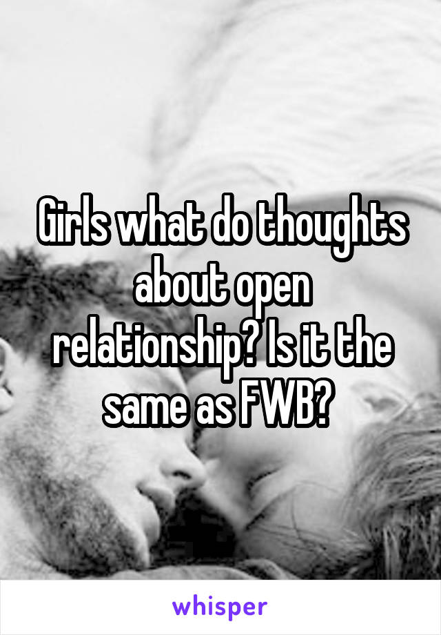 Girls what do thoughts about open relationship? Is it the same as FWB? 