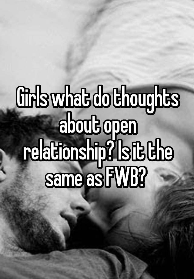 Girls what do thoughts about open relationship? Is it the same as FWB? 