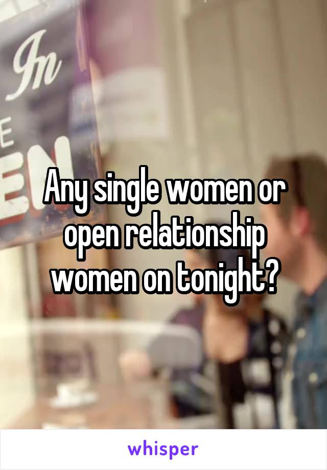 Any single women or open relationship women on tonight?