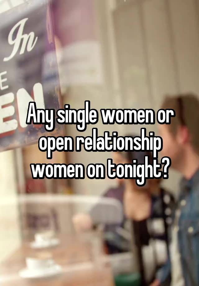 Any single women or open relationship women on tonight?