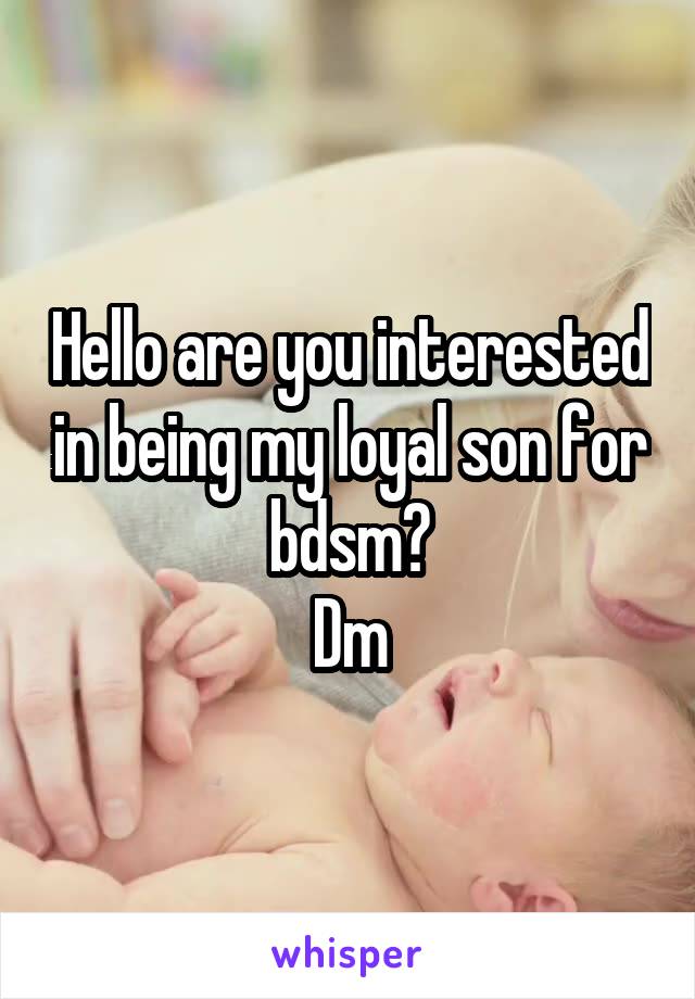 Hello are you interested in being my loyal son for bdsm?
Dm