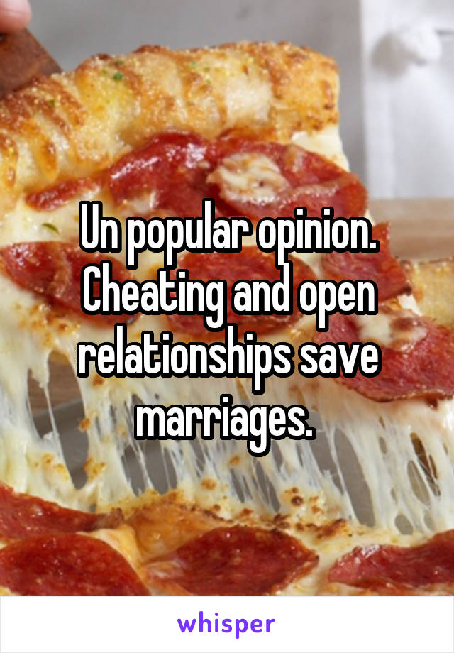 Un popular opinion. Cheating and open relationships save marriages. 