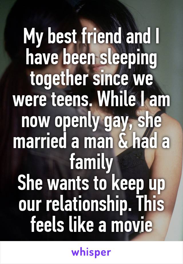 My best friend and I have been sleeping together since we were teens. While I am now openly gay, she married a man & had a family
She wants to keep up our relationship. This feels like a movie