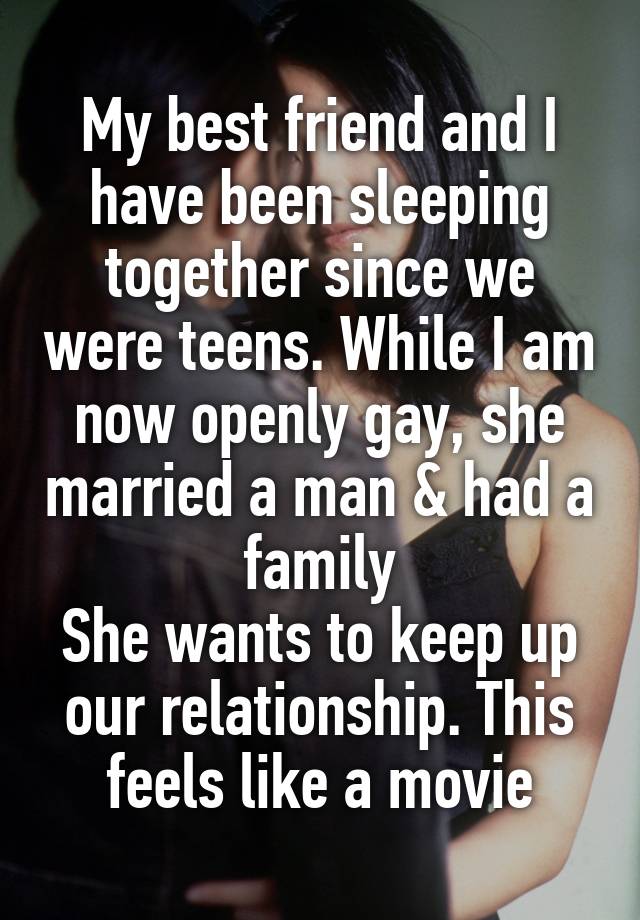 My best friend and I have been sleeping together since we were teens. While I am now openly gay, she married a man & had a family
She wants to keep up our relationship. This feels like a movie