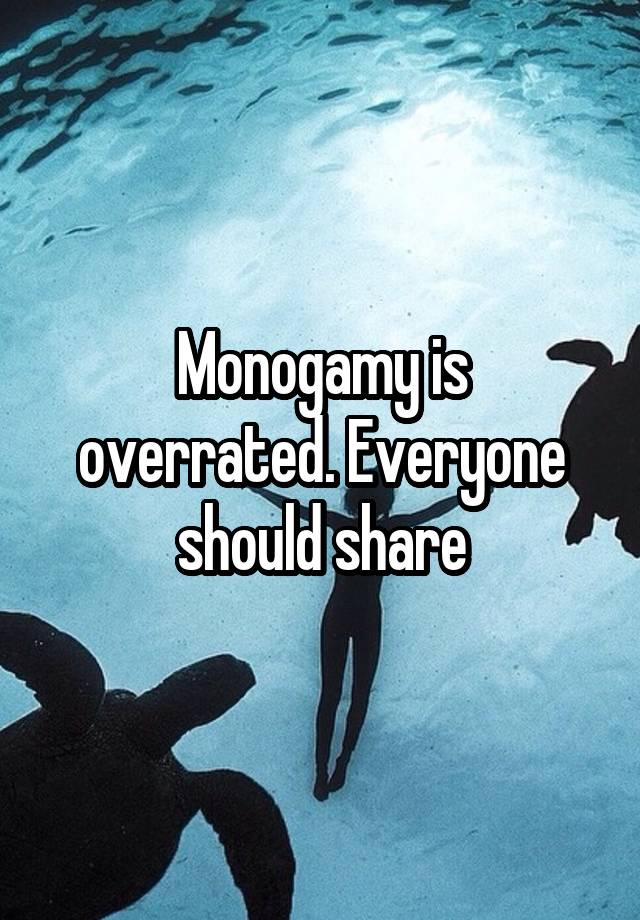 Monogamy is overrated. Everyone should share