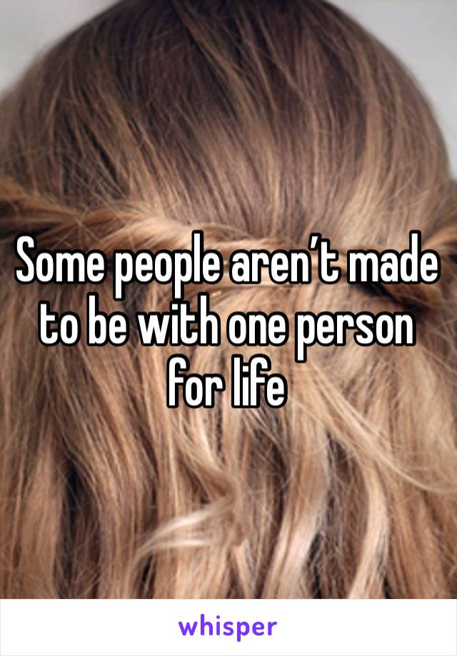 Some people aren’t made to be with one person for life 