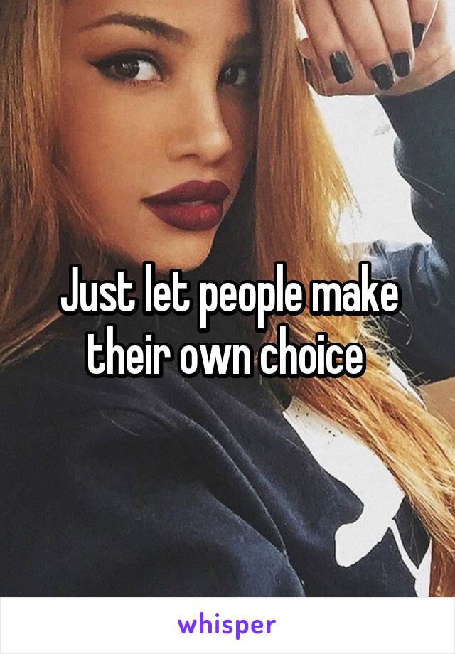 Just let people make their own choice 