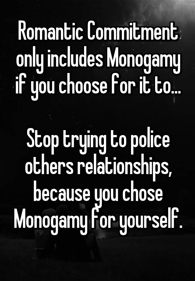 Romantic Commitment only includes Monogamy if you choose for it to...

Stop trying to police others relationships, because you chose Monogamy for yourself. 